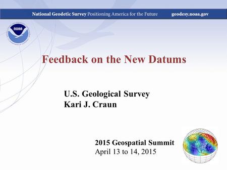 Feedback on the New Datums 2015 Geospatial Summit April 13 to 14, 2015 U.S. Geological Survey Kari J. Craun.