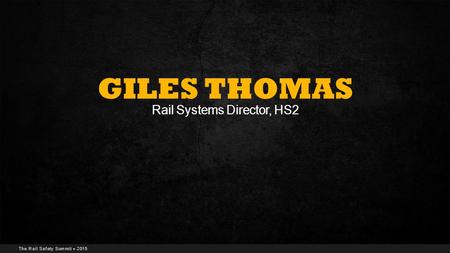 The Rail Safety Summit  2015 GILES THOMAS Rail Systems Director, HS2.