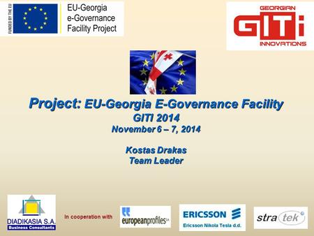Project: EU-Georgia E-Governance Facility GITI 2014 November 6 – 7, 2014 Kostas Drakas Team Leader In cooperation with.