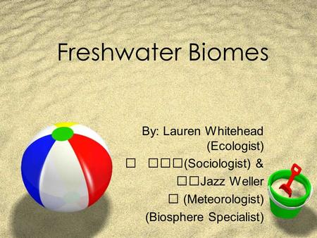 Freshwater Biomes By: Lauren Whitehead (Ecologist)