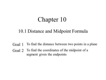 Chapter 10 10.1 Distance and Midpoint Formula Goal 1 To find the distance between two points in a plane Goal 2 To find the coordinates of the midpoint.