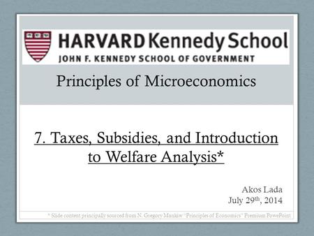 Principles of Microeconomics 7. Taxes, Subsidies, and Introduction to Welfare Analysis* Akos Lada July 29 th, 2014 * Slide content principally sourced.