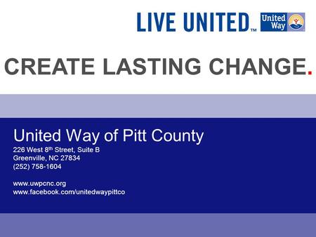 United Way of Pitt County 226 West 8 th Street, Suite B Greenville, NC 27834 (252) 758-1604 www.uwpcnc.org www.facebook.com/unitedwaypittco CREATE LASTING.