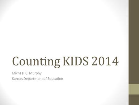Counting KIDS 2014 Michael C. Murphy Kansas Department of Education.