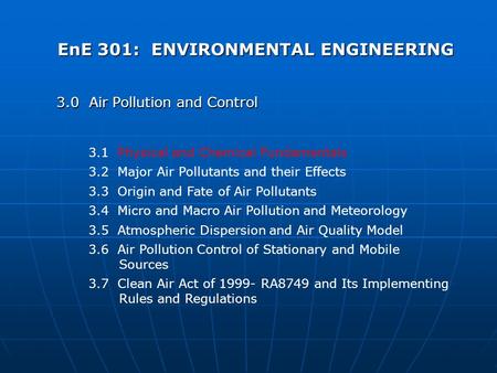 EnE 301: ENVIRONMENTAL ENGINEERING 3.0 Air Pollution and Control 3.1 Physical and Chemical Fundamentals 3.2 Major Air Pollutants and their Effects 3.3.