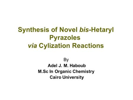 Synthesis of Novel bis-Hetaryl Pyrazoles via Cylization Reactions By Adel J. M. Haboub M.Sc In Organic Chemistry Cairo University.