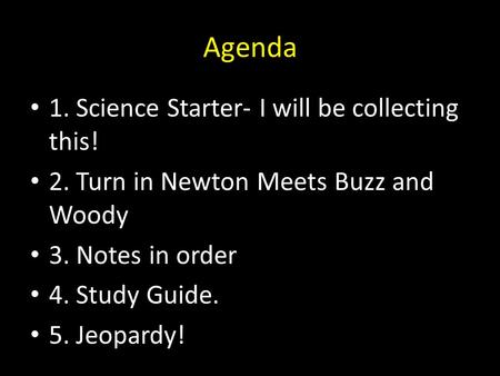 Agenda 1. Science Starter- I will be collecting this! 2. Turn in Newton Meets Buzz and Woody 3. Notes in order 4. Study Guide. 5. Jeopardy!