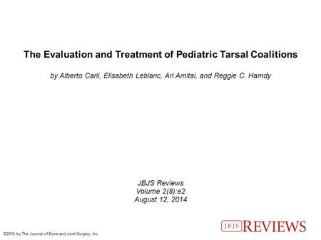 The Evaluation and Treatment of Pediatric Tarsal Coalitions by Alberto Carli, Elisabeth Leblanc, Ari Amitai, and Reggie C. Hamdy JBJS Reviews Volume 2(8):e2.