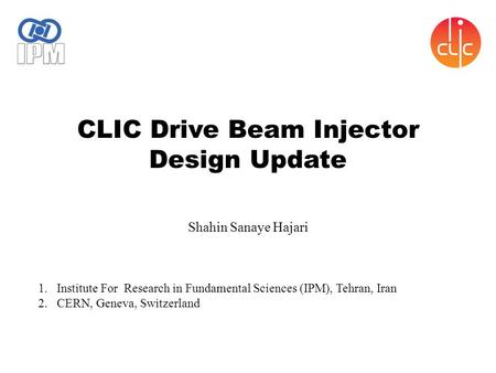 CLIC Drive Beam Injector Design Update Shahin Sanaye Hajari 1.Institute For Research in Fundamental Sciences (IPM), Tehran, Iran 2.CERN, Geneva, Switzerland.