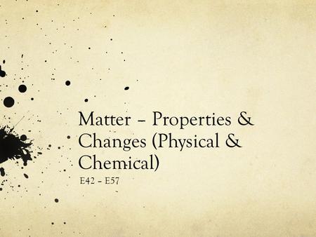 Matter – Properties & Changes (Physical & Chemical) E42 – E57.