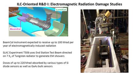 ILC-Oriented R&D I: Electromagnetic Radiation Damage Studies BeamCal instrument expected to receive up to 100 Mrad per year of electromagnetically-induced.