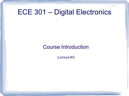 Course Introduction (Lecture #0) ECE 301 – Digital Electronics.