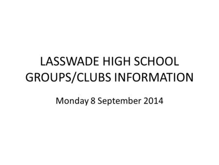 LASSWADE HIGH SCHOOL GROUPS/CLUBS INFORMATION Monday 8 September 2014.
