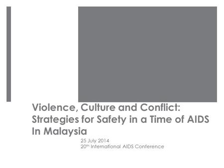 Violence, Culture and Conflict: Strategies for Safety in a Time of AIDS In Malaysia 25 July 2014 20 th International AIDS Conference.