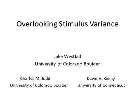 Overlooking Stimulus Variance Jake Westfall University of Colorado Boulder Charles M. Judd David A. Kenny University of Colorado BoulderUniversity of Connecticut.