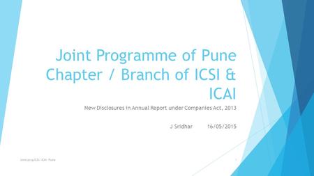 Joint Programme of Pune Chapter / Branch of ICSI & ICAI New Disclosures in Annual Report under Companies Act, 2013 J Sridhar 16/05/2015 Joint prog ICSI/