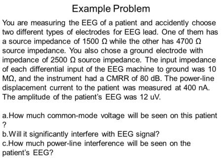 Example Problem You are measuring the EEG of a patient and accidently choose two different types of electrodes for EEG lead. One of them has a source impedance.