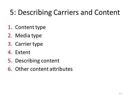 5: Describing Carriers and Content 1.Content type 2.Media type 3.Carrier type 4.Extent 5.Describing content 6.Other content attributes 5-1.
