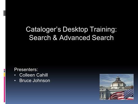 Cataloger’s Desktop Training: Search & Advanced Search Presenters: Colleen Cahill Bruce Johnson.