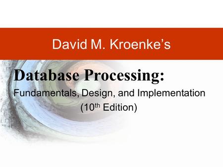 DAVID M. KROENKE’S DATABASE PROCESSING, 10th Edition © 2006 Pearson Prentice Hall 1-1 David M. Kroenke’s Database Processing: Fundamentals, Design, and.