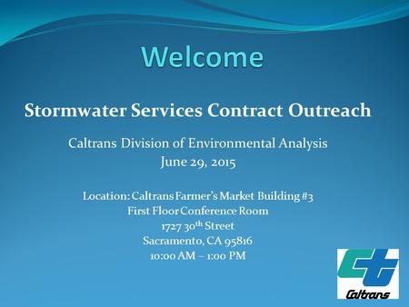 Stormwater Services Contract Outreach Caltrans Division of Environmental Analysis June 29, 2015 Location: Caltrans Farmer’s Market Building #3 First Floor.