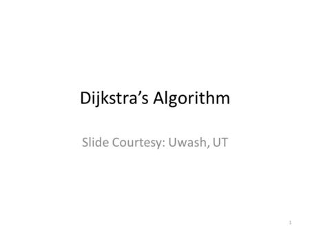 Dijkstra’s Algorithm Slide Courtesy: Uwash, UT 1.