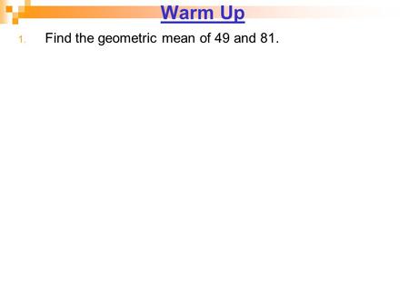 Warm Up Find the geometric mean of 49 and 81..