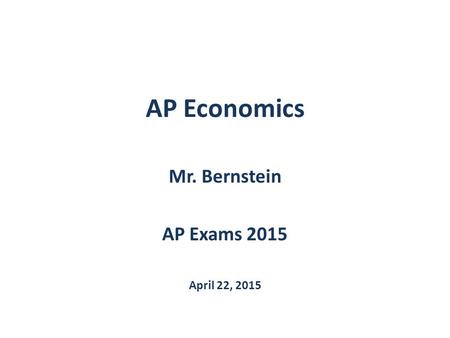 AP Economics Mr. Bernstein AP Exams 2015 April 22, 2015.