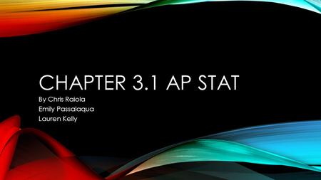 CHAPTER 3.1 AP STAT By Chris Raiola Emily Passalaqua Lauren Kelly.