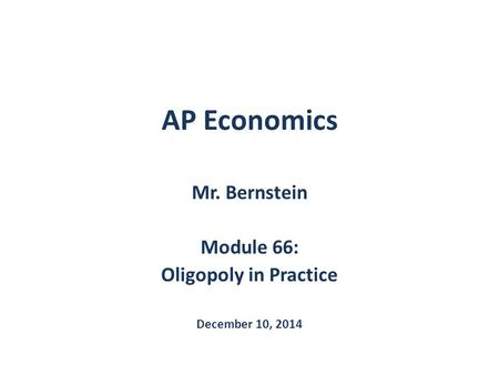 AP Economics Mr. Bernstein Module 66: Oligopoly in Practice December 10, 2014.