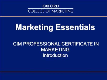 Marketing Essentials CIM PROFESSIONAL CERTIFICATE IN MARKETING Introduction.