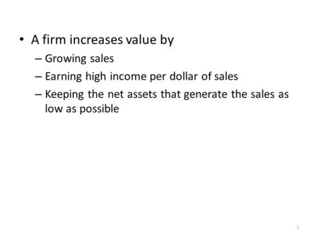 A firm increases value by – Growing sales – Earning high income per dollar of sales – Keeping the net assets that generate the sales as low as possible.
