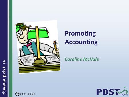Pdst 2014  www. pdst. ie Promoting Accounting Caroline McHale.