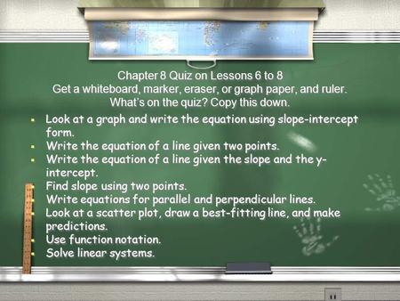 Chapter 8 Quiz on Lessons 6 to 8 Get a whiteboard, marker, eraser, or graph paper, and ruler. What’s on the quiz? Copy this down.  Look at a graph and.
