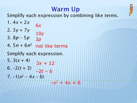 Warm Up Simplify each expression by combining like terms. 1. 4x + 2x 2. 3y + 7y 3. 8p – 5p 4. 5n + 6n 2 Simplify each expression. 5. 3(x + 4) 6. –2(t +