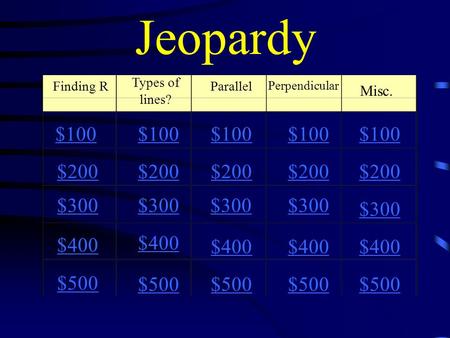 Jeopardy Finding R Types of lines? Parallel Perpendicular Misc. $100 $200 $300 $400 $500 $100 $200 $300 $400 $500.
