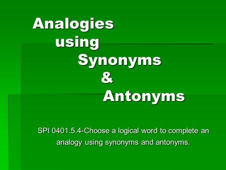 Analogies using Synonyms & Antonyms SPI 0401.5.4-Choose a logical word to complete an analogy using synonyms and antonyms.