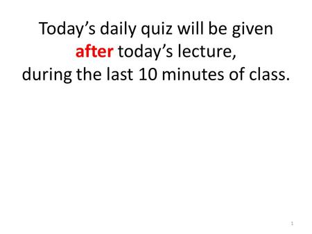 Today’s daily quiz will be given after today’s lecture, during the last 10 minutes of class. 1.