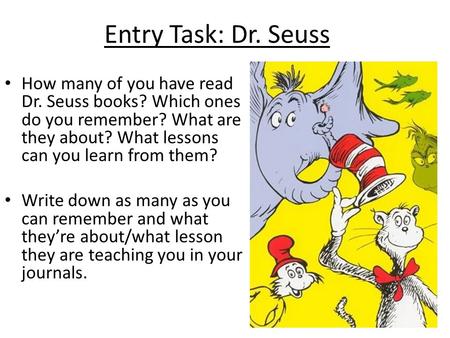 Entry Task: Dr. Seuss How many of you have read Dr. Seuss books? Which ones do you remember? What are they about? What lessons can you learn from them?