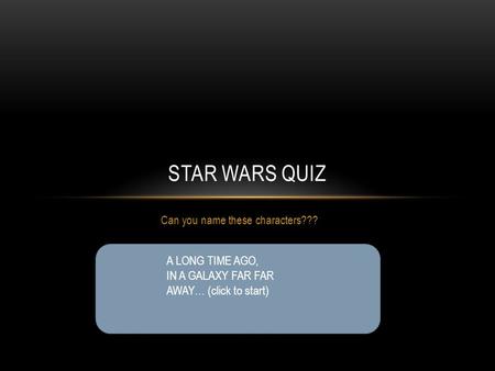 Can you name these characters??? STAR WARS QUIZ A LONG TIME AGO, IN A GALAXY FAR FAR AWAY… (click to start)