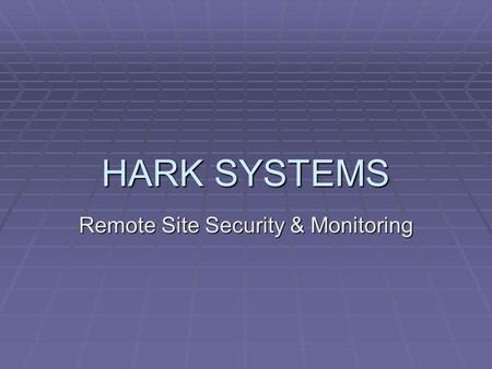 HARK SYSTEMS Remote Site Security & Monitoring. HARK HISTORY  Manufacturer of communications equipment  Founded in 1982  Developed the first interface.