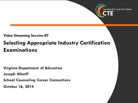 1 Video Streaming Session #7 Selecting Appropriate Industry Certification Examinations Virginia Department of Education Joseph Wharff School Counseling.