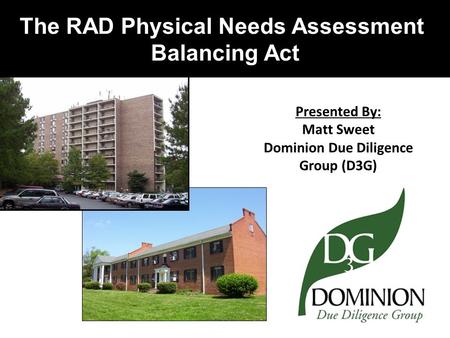 The RAD Physical Needs Assessment Balancing Act Presented By: Matt Sweet Dominion Due Diligence Group (D3G)