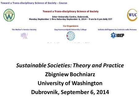 Sustainable Societies: Theory and Practice Zbigniew Bochniarz University of Washington Dubrovnik, September 6, 2014.