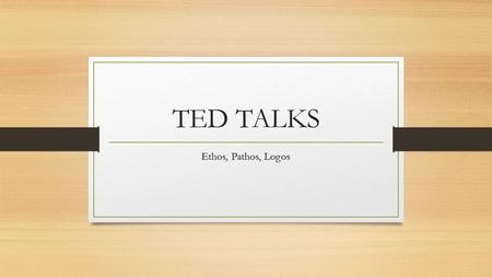 TED TALKS Ethos, Pathos, Logos.
