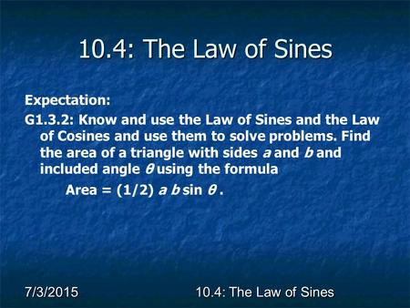 7/3/2015 10.4: The Law of Sines Expectation: G1.3.2: Know and use the Law of Sines and the Law of Cosines and use them to solve problems. Find the area.