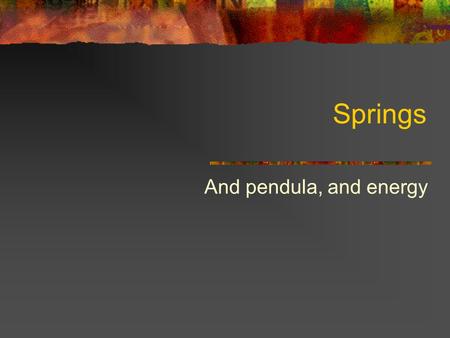 Springs And pendula, and energy. Spring Constants SpringkUnits Small Spring Long Spring Medium spring 2 in series 2 in parallel 3 in series 3 in parallel.