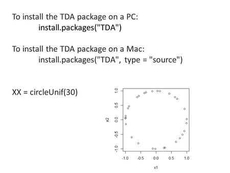 To install the TDA package on a PC: install.packages(TDA) To install the TDA package on a Mac: install.packages(TDA, type = source) XX = circleUnif(30)