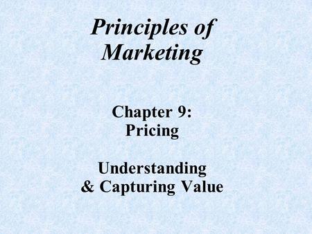 Principles of Marketing Chapter 9: Pricing Understanding & Capturing Value.