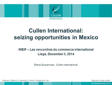 © Cullen International SA 2015 Cullen International: seizing opportunities in Mexico Elena Scaramuzzi, Cullen International WEIF – Les rencontres du commerce.